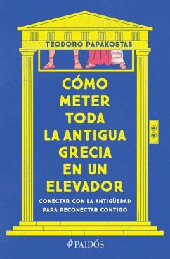 Cómo Meter Toda La Antigua Grecia En Un Elevador: Conectar Con La Antigüedad Para Reconectar Contigo / How to Cram All of Ancient Greece Into an Elevator - Papakostas, Teodoro