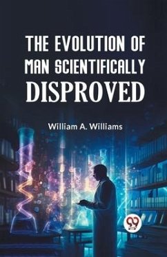 The Evolution of Man Scientifically Disproved - A Williams William