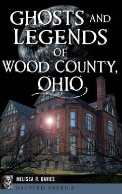 Ghosts and Legends of Wood County, Ohio - Davies, Melissa R