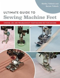 Ultimate Guide to Sewing Machine Feet - Tobisch, Bernie; Scott-Tobisch, Shelley