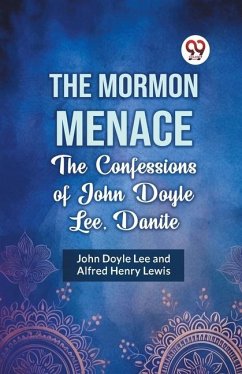 The Mormon Menace the Confessions of John Doyle Lee, Danite - Doyle Lee John; Lewis, Alfred Henry