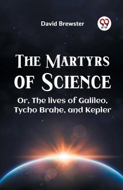 The Martyrs Of Science Or, The Lives Of Galileo, Tycho Brahe, And Kepler - Brewster David