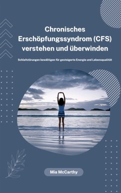 Chronisches Erschöpfungssyndrom (CFS) verstehen und überwinden: Schlafstörungen bewältigen für gesteigerte Energie und Lebensqualität (eBook, ePUB) - McCarthy, Mia