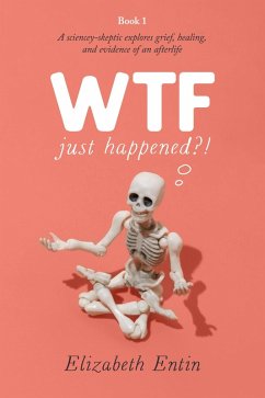 WTF Just Happened?!: A Sciencey Skeptic Explores Grief, Healing, and Evidence of an Afterlife. (eBook, ePUB) - Entin, Elizabeth