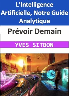 Prévoir Demain : L'Intelligence Artificielle, Notre Guide Analytique (eBook, ePUB) - Sitbon, Yves