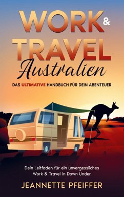 Work & Travel Australien: Das ultimative Handbuch für dein Abenteuer ¿ Dein Leitfaden für ein unvergessliches Work & Travel in Down Under - Jeannette Pfeiffer