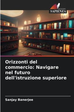 Orizzonti del commercio: Navigare nel futuro dell'istruzione superiore - Banerjee, Sanjay