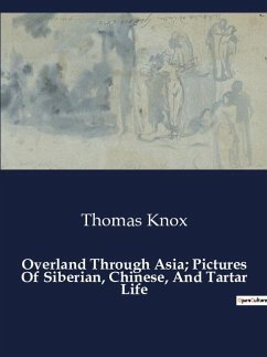 Overland Through Asia; Pictures Of Siberian, Chinese, And Tartar Life - Knox, Thomas