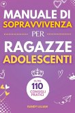 Manuale di Sopravvivenza per Ragazze Adolescenti 110+ Consigli pratici. Come superare le sfide, Come raggiungere i propri obiettivi e vivere una vita serena e felice.