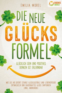 Die neue Glücksformel - Glücklich sein und positives Denken ist erlernbar: Wie Sie ab sofort starke Glücksgefühle und Lebensfreude entwickeln und dauerhaftes Glück empfinden (inkl. Workbook) (eBook, ePUB) - Morel, Emilia