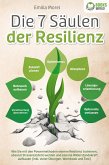 Die 7 Säulen der Resilienz: Wie Sie mit den Powermethoden eiserne Resilienz trainieren, absolut Stressresistent werden und eiserne Widerstandskraft aufbauen (inkl. vieler Übungen, Workbook und Test) (eBook, ePUB)