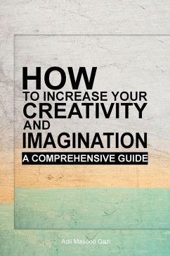 How to Increase Your Creativity and Imagination: A Comprehensive Guide (eBook, ePUB) - Qazi, Adil Masood