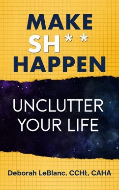 Make Sh** Happen! Unclutter Your Life (eBook, ePUB) - Caha, Deborah LeBlanc CCHt