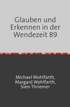 Glauben und Erkennen in der Wendezeit 89 - Wohlfarth, Michael;Wohlfarth , Margard;Thriemer, Sven