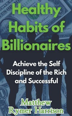 Healthy Habits of Billionaires Achieve the Self Discipline of the Rich and Successful - Harrison, Matthew Rymer