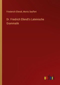 Dr. Friedrich Ellendt's Lateinische Grammatik