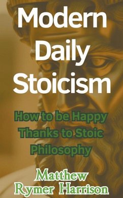 Modern Daily Stoicism How to be Happy Thanks to Stoic Philosophy - Harrison, Matthew Rymer