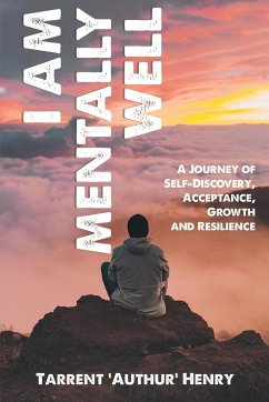 I AM MENTALLY WELL - A JOURNEY OF SELF-DISCOVERY, ACCEPTANCE, GROWTH AND RESILIENCE - Henry, Tarrent 'Authur'