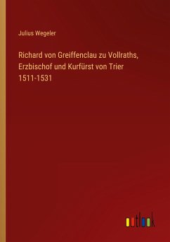 Richard von Greiffenclau zu Vollraths, Erzbischof und Kurfürst von Trier 1511-1531