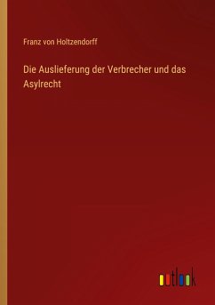 Die Auslieferung der Verbrecher und das Asylrecht - Holtzendorff, Franz Von