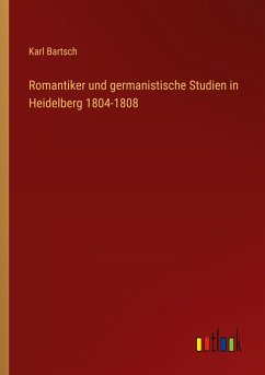 Romantiker und germanistische Studien in Heidelberg 1804-1808 - Bartsch, Karl