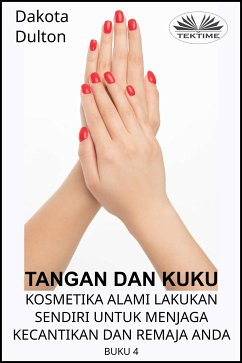 Tangan Dan Kuku - Kosmetika Alami Lakukan Sendiri Untuk Menjaga Kecantikan Dan Remaja Anda (eBook, ePUB) - Dulton, Dakota