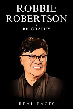 Robbie Robertson Biography (eBook, ePUB) - Facts, Real