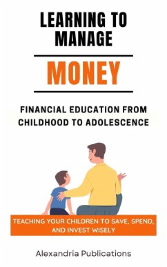 Cover Learning to Manage Money: Financial Education from Childhood to Adolescence. Teaching Your Children to Save, Spend, and Invest Wisely (eBook, ePUB)