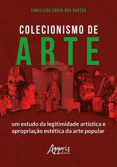 Colecionismo de Arte: Um Estudo da Legitimidade Artística e Apropriação Estética da Arte Popular (eBook, ePUB) - Santos, Jancileide Souza dos