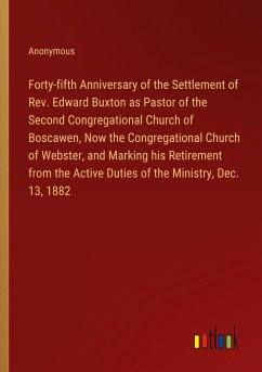 Forty-fifth Anniversary of the Settlement of Rev. Edward Buxton as Pastor of the Second Congregational Church of Boscawen, Now the Congregational Church of Webster, and Marking his Retirement from the Active Duties of the Ministry, Dec. 13, 1882