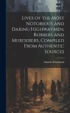 Lives of the Most Notorious and Daring Highwaymen, Robbers and Murderers, Compiled From Authentic Sources