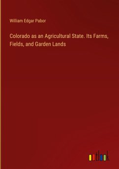 Colorado as an Agricultural State. Its Farms, Fields, and Garden Lands - Pabor, William Edgar