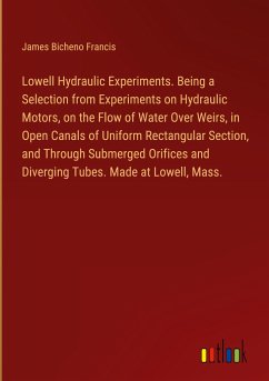 Lowell Hydraulic Experiments. Being a Selection from Experiments on Hydraulic Motors, on the Flow of Water Over Weirs, in Open Canals of Uniform Rectangular Section, and Through Submerged Orifices and Diverging Tubes. Made at Lowell, Mass.