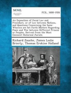 An Exposition of Fecial Law and Procedure, or of Law Between Nations, and Questions Concerning the Same Wherein Are Set Forth Matters Regarding Peace and War Between Different Princes or Peoples, Derived from the Most Eminent Historical Jurists