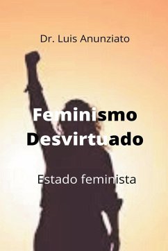 Feminismo Desvirtuado. Estado Feminista - Anunziato, Luis; Lois, Candelaria Hilda