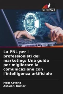 La PNL per i professionisti del marketing: Una guida per migliorare la comunicazione con l'intelligenza artificiale - Kataria, Jyoti;Kumar, Ashwani