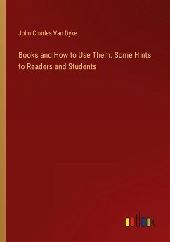 Books and How to Use Them. Some Hints to Readers and Students - Dyke, John Charles Van