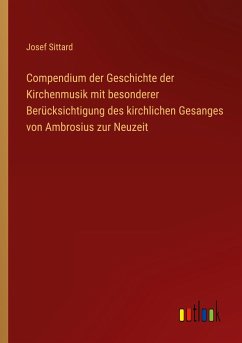 Compendium der Geschichte der Kirchenmusik mit besonderer Berücksichtigung des kirchlichen Gesanges von Ambrosius zur Neuzeit - Sittard, Josef