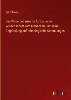 Der Völkergedanke im Aufbau einer Wissenschaft vom Menschen und seine Begründung auf ethnologische Sammlungen