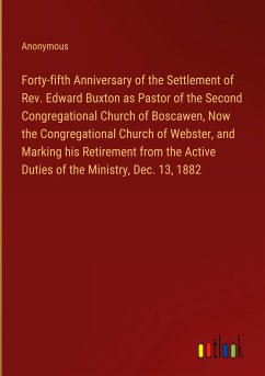Forty-fifth Anniversary of the Settlement of Rev. Edward Buxton as Pastor of the Second Congregational Church of Boscawen, Now the Congregational Church of Webster, and Marking his Retirement from the Active Duties of the Ministry, Dec. 13, 1882 - Anonymous
