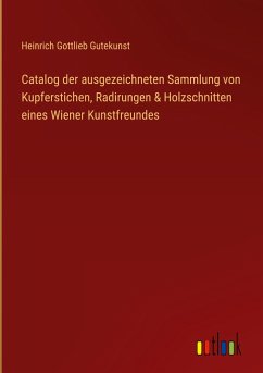 Catalog der ausgezeichneten Sammlung von Kupferstichen, Radirungen & Holzschnitten eines Wiener Kunstfreundes - Gutekunst, Heinrich Gottlieb