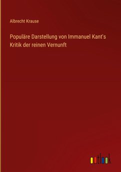 Populäre Darstellung von Immanuel Kant's Kritik der reinen Vernunft - Krause, Albrecht