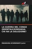 LA GUERRA NEL CONGO ORIENTALE/KINSHASA: CHI HA LA SOLUZIONE?