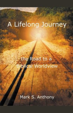 A Lifelong Journey - The Road to a Biblical Worldview - Anthony, Mark