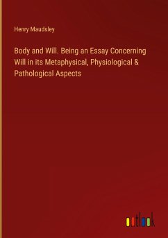 Body and Will. Being an Essay Concerning Will in its Metaphysical, Physiological & Pathological Aspects - Maudsley, Henry