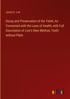Decay and Preservation of the Teeth, As Connected with the Laws of Health, with Full Description of Low's New Method, Teeth without Plate - Low, James E.