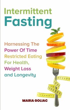 Intermittent Fasting: Harnessing the Power of Time-Restricted Eating for Health, Weight Loss, and Longevity (eBook, ePUB) - Goliac, Maria