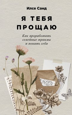 Я тебя прощаю: Как проработать семейные травмы и понять себя (eBook, ePUB) - Санд, Илсе