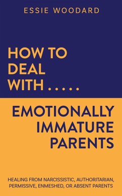 How to Deal With Emotionally Immature Parents: Healing from Narcissistic, Authoritarian, Permissive, Enmeshed, or Absent Parents (Generational Healing, #2) (eBook, ePUB) - Woodard, Essie