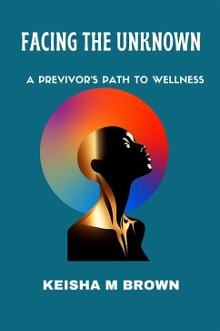 Facing the Unknown A Previvor's Path to Wellness (eBook, ePUB) - Brown, Keisha M